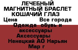 ЛЕЧЕБНЫЙ МАГНИТНЫЙ БРАСЛЕТ “КОШАЧИЙ ГЛАЗ“ › Цена ­ 5 880 - Все города Одежда, обувь и аксессуары » Аксессуары   . Ненецкий АО,Нарьян-Мар г.